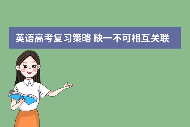 英语高考复习策略 缺一不可相互关联高考复习备考六大经典环节